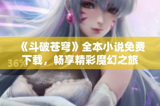 《斗破苍穹》全本小说免费下载，畅享精彩魔幻之旅