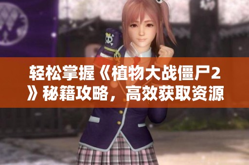轻松掌握《植物大战僵尸2》秘籍攻略，高效获取资源技巧全面分享！