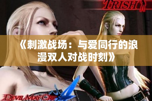 《刺激战场：与爱同行的浪漫双人对战时刻》