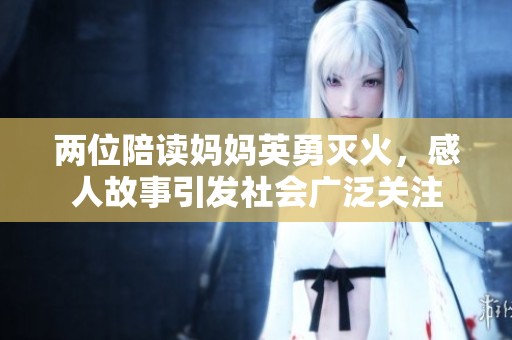 两位陪读妈妈英勇灭火，感人故事引发社会广泛关注