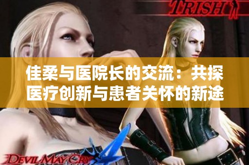 佳柔与医院长的交流：共探医疗创新与患者关怀的新途径