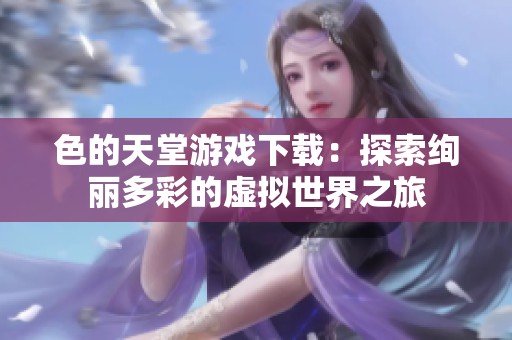 色的天堂游戏下载：探索绚丽多彩的虚拟世界之旅
