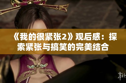 《我的很紧张2》观后感：探索紧张与搞笑的完美结合