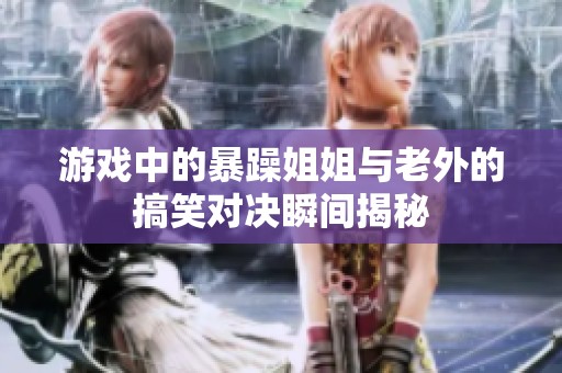 游戏中的暴躁姐姐与老外的搞笑对决瞬间揭秘