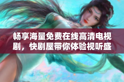 畅享海量免费在线高清电视剧，快剧屋带你体验视听盛宴