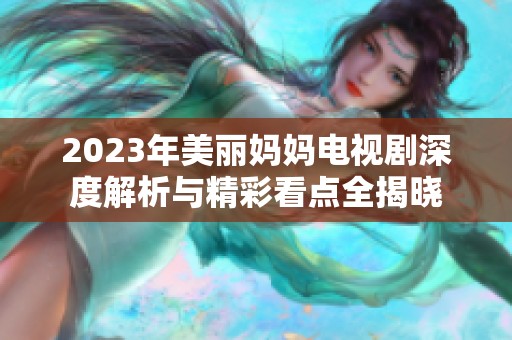2023年美丽妈妈电视剧深度解析与精彩看点全揭晓