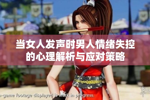 当女人发声时男人情绪失控的心理解析与应对策略