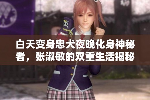 白天变身忠犬夜晚化身神秘者，张淑敏的双重生活揭秘