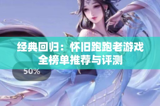 经典回归：怀旧跑跑老游戏全榜单推荐与评测