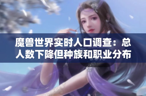 魔兽世界实时人口调查：总人数下降但种族和职业分布稳定