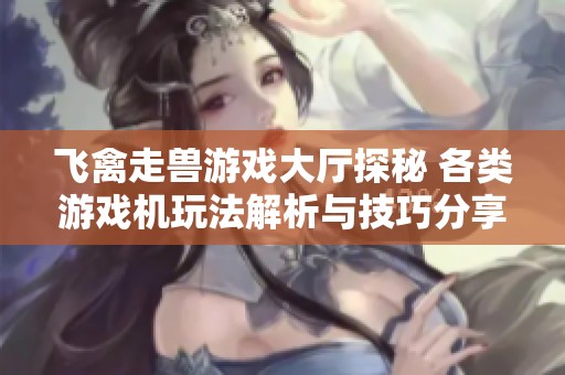 飞禽走兽游戏大厅探秘 各类游戏机玩法解析与技巧分享
