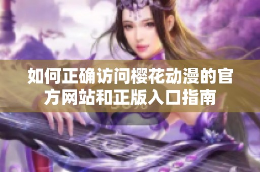 如何正确访问樱花动漫的官方网站和正版入口指南