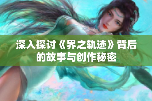 深入探讨《界之轨迹》背后的故事与创作秘密