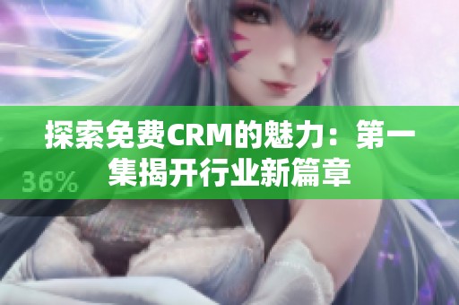 探索免费CRM的魅力：第一集揭开行业新篇章