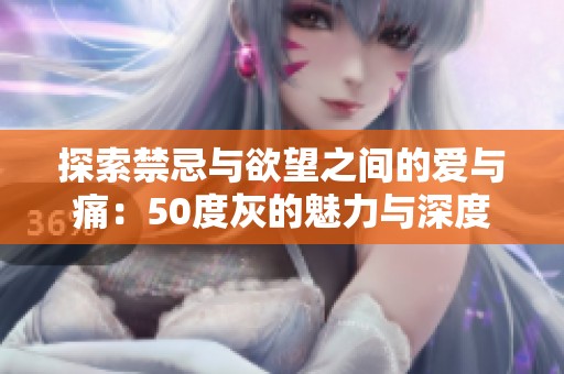 探索禁忌与欲望之间的爱与痛：50度灰的魅力与深度