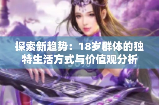 探索新趋势：18岁群体的独特生活方式与价值观分析