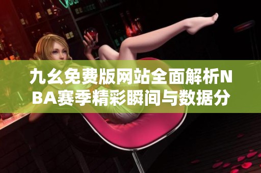 九幺免费版网站全面解析NBA赛季精彩瞬间与数据分析