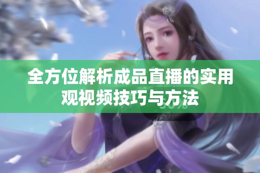 全方位解析成品直播的实用观视频技巧与方法