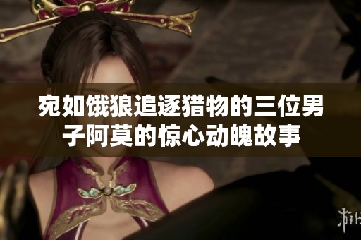 宛如饿狼追逐猎物的三位男子阿莫的惊心动魄故事