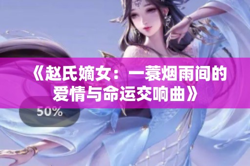 《赵氏嫡女：一蓑烟雨间的爱情与命运交响曲》