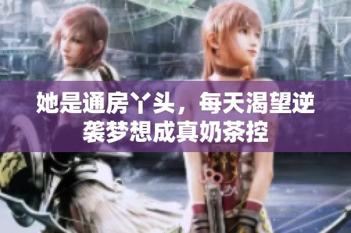 她是通房丫头，每天渴望逆袭梦想成真奶茶控