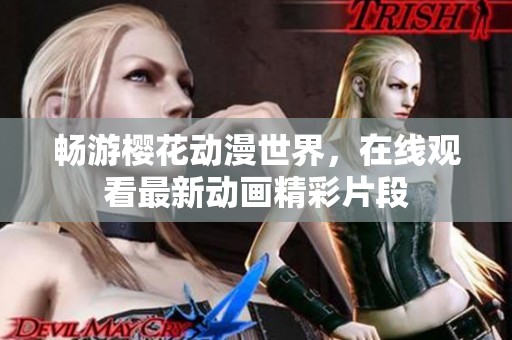畅游樱花动漫世界，在线观看最新动画精彩片段