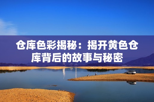 仓库色彩揭秘：揭开黄色仓库背后的故事与秘密
