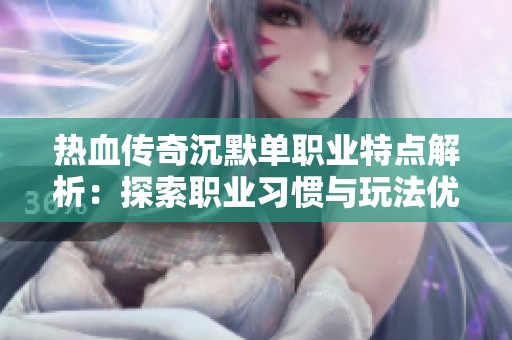 热血传奇沉默单职业特点解析：探索职业习惯与玩法优势