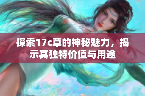 探索17c草的神秘魅力，揭示其独特价值与用途