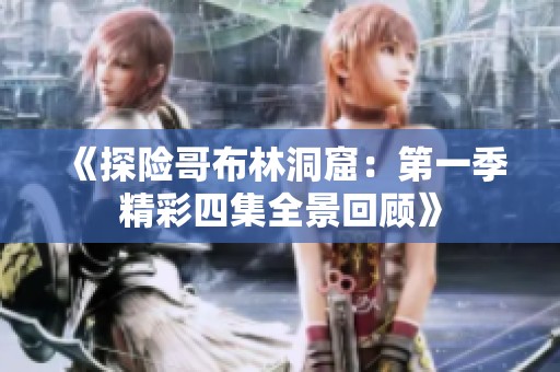《探险哥布林洞窟：第一季精彩四集全景回顾》