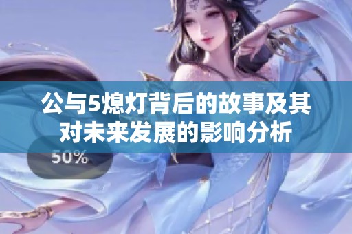 公与5熄灯背后的故事及其对未来发展的影响分析