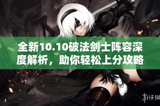 全新10.10破法剑士阵容深度解析，助你轻松上分攻略