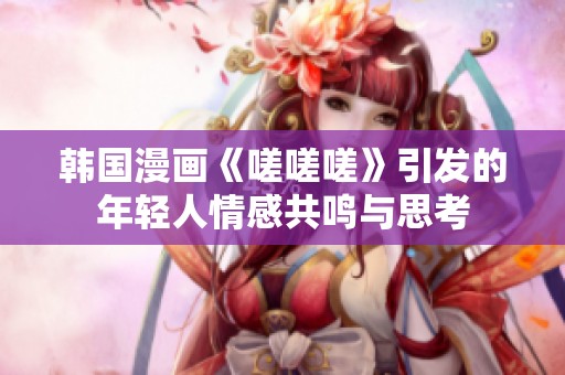韩国漫画《嗟嗟嗟》引发的年轻人情感共鸣与思考