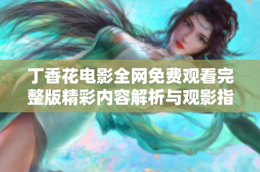 丁香花电影全网免费观看完整版精彩内容解析与观影指南