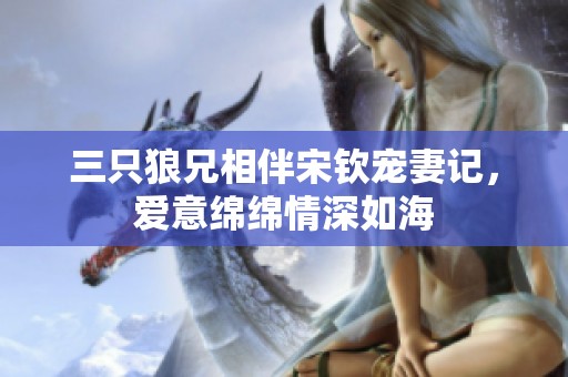 三只狼兄相伴宋钦宠妻记，爱意绵绵情深如海