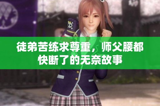 徒弟苦练求尊重，师父腰都快断了的无奈故事