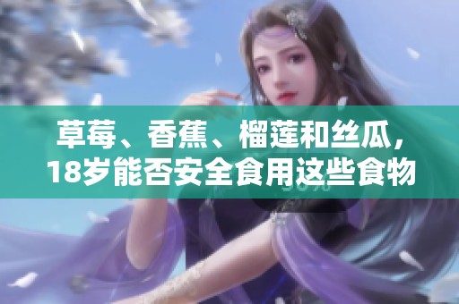 草莓、香蕉、榴莲和丝瓜，18岁能否安全食用这些食物？