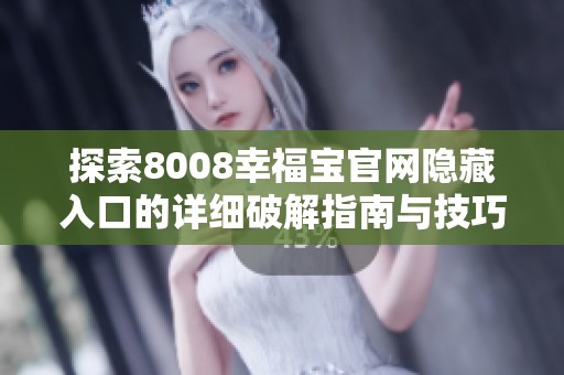 探索8008幸福宝官网隐藏入口的详细破解指南与技巧