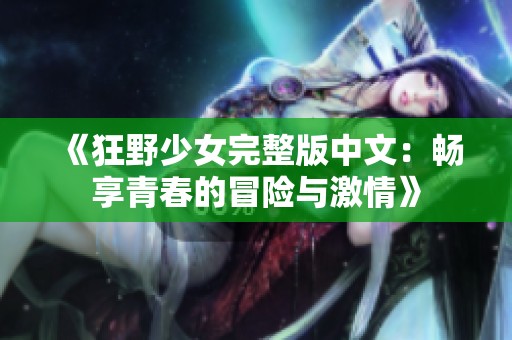 《狂野少女完整版中文：畅享青春的冒险与激情》