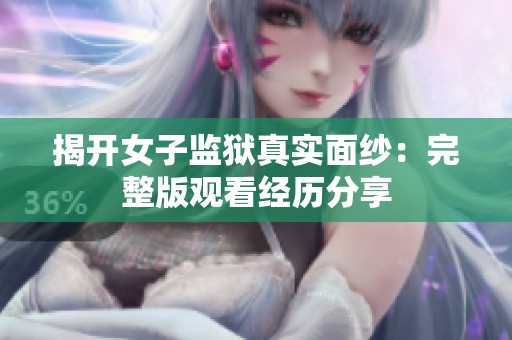 揭开女子监狱真实面纱：完整版观看经历分享