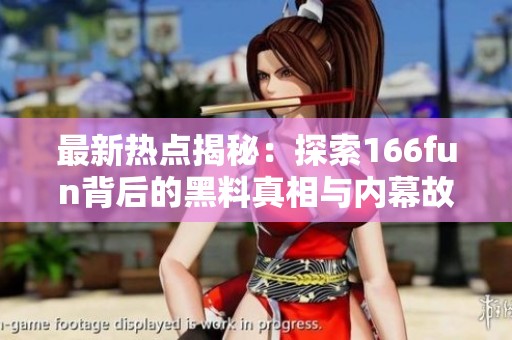 最新热点揭秘：探索166fun背后的黑料真相与内幕故事