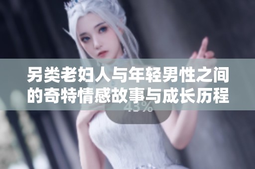 另类老妇人与年轻男性之间的奇特情感故事与成长历程