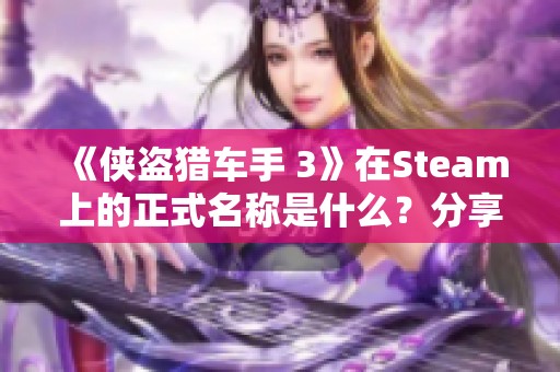 《侠盗猎车手 3》在Steam上的正式名称是什么？分享游戏页面信息！
