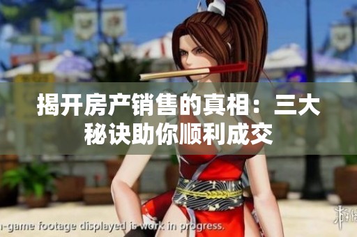 揭开房产销售的真相：三大秘诀助你顺利成交