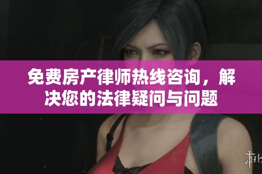 免费房产律师热线咨询，解决您的法律疑问与问题