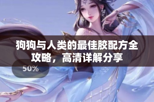 狗狗与人类的最佳胶配方全攻略，高清详解分享