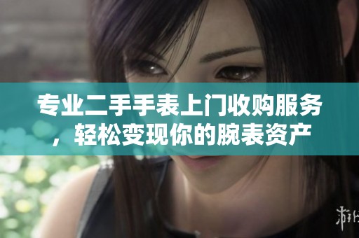 专业二手手表上门收购服务，轻松变现你的腕表资产