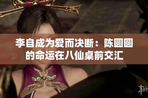 李自成为爱而决断：陈圆圆的命运在八仙桌前交汇