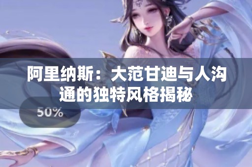 阿里纳斯：大范甘迪与人沟通的独特风格揭秘
