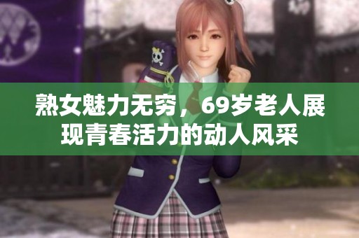 熟女魅力无穷，69岁老人展现青春活力的动人风采